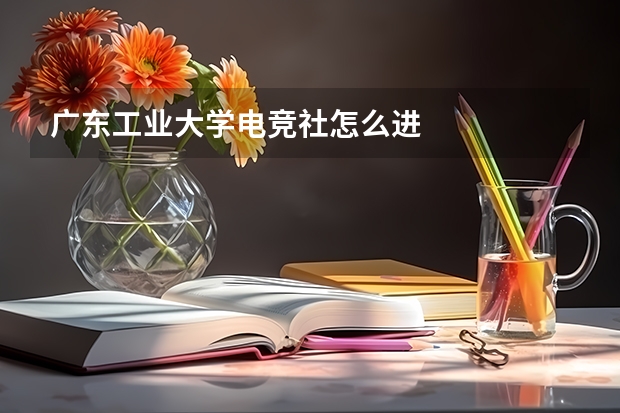 广东工业大学电竞社怎么进