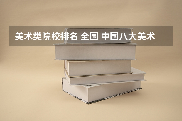 美术类院校排名 全国 中国八大美术院校排名