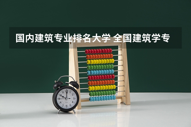 国内建筑专业排名大学 全国建筑学专业大学排名