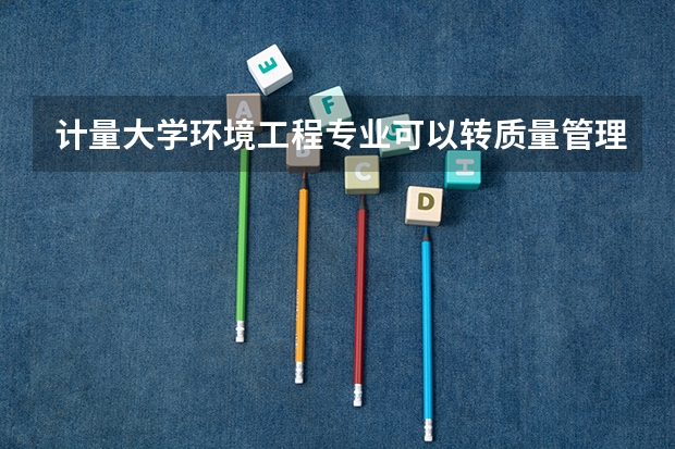 计量大学环境工程专业可以转质量管理工程专业吗?