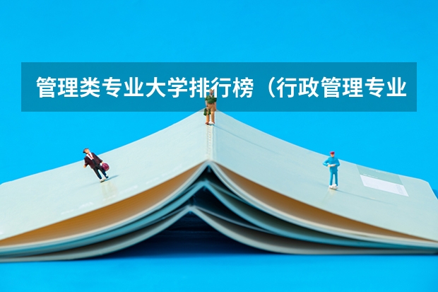 管理类专业大学排行榜（行政管理专业学校排名与就业前景？）