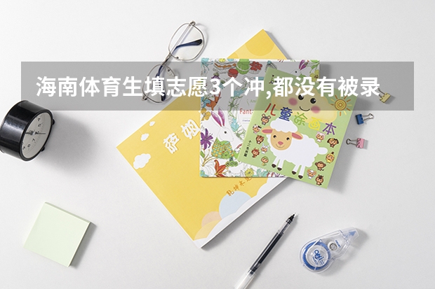 海南体育生填志愿3个冲,都没有被录取,会滑档吗