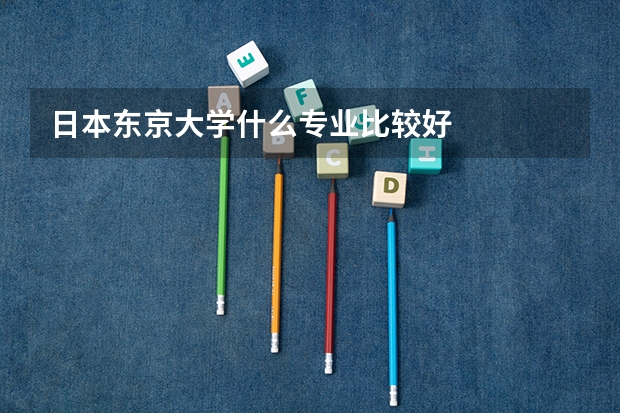日本东京大学什么专业比较好