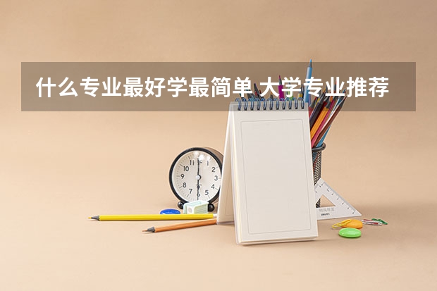 什么专业最好学最简单 大学专业推荐