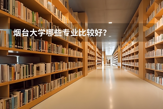 烟台大学哪些专业比较好？