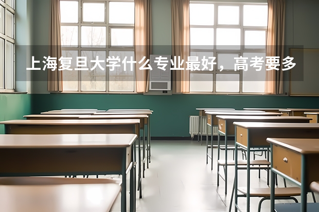 上海复旦大学什么专业最好，高考要多少分