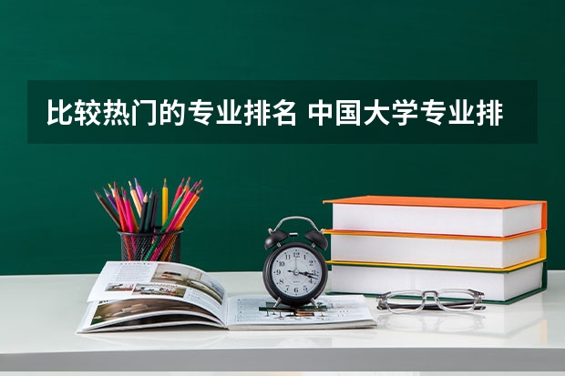 比较热门的专业排名 中国大学专业排名