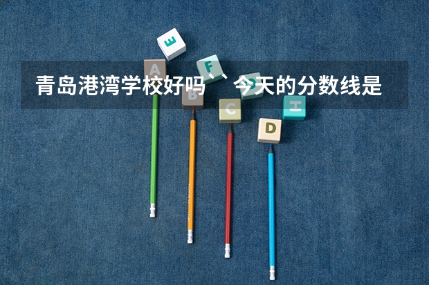 青岛港湾学校好吗``今天的分数线是多少`