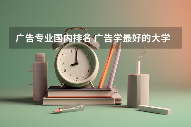 广告专业国内排名 广告学最好的大学世界排名
