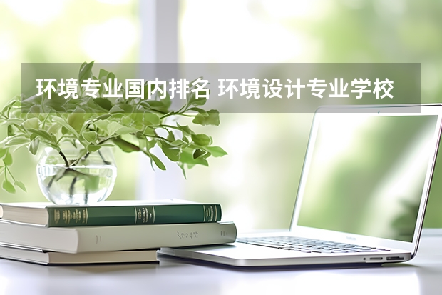 环境专业国内排名 环境设计专业学校排名
