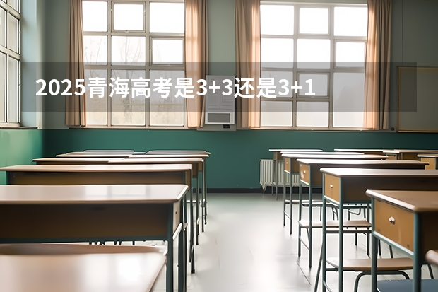 2025青海高考是3+3还是3+1+2模式？ 2025内蒙古高考是3+3还是3+1+2模式？