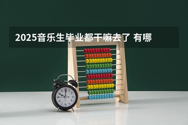 2025音乐生毕业都干嘛去了 有哪些就业方向