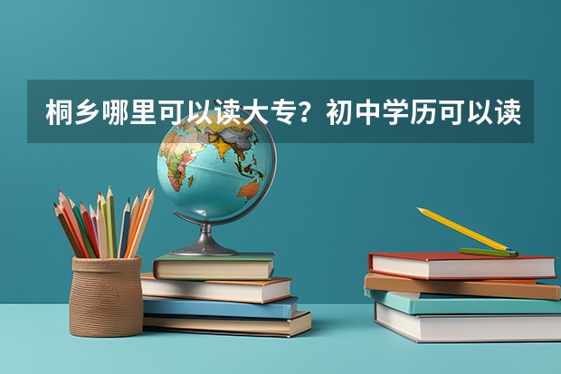 桐乡哪里可以读大专？初中学历可以读吗？