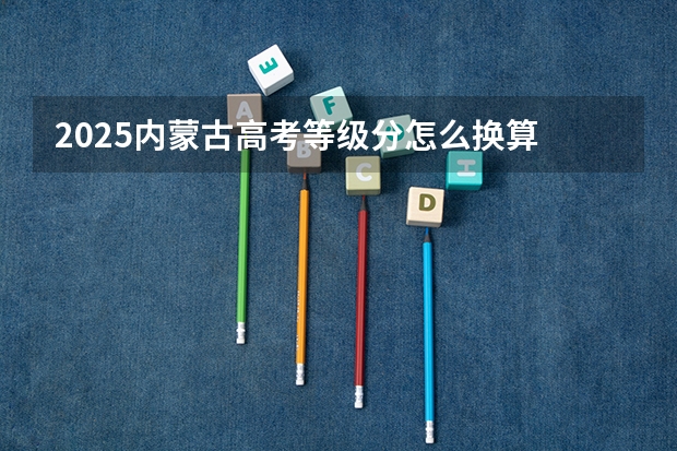 2025内蒙古高考等级分怎么换算