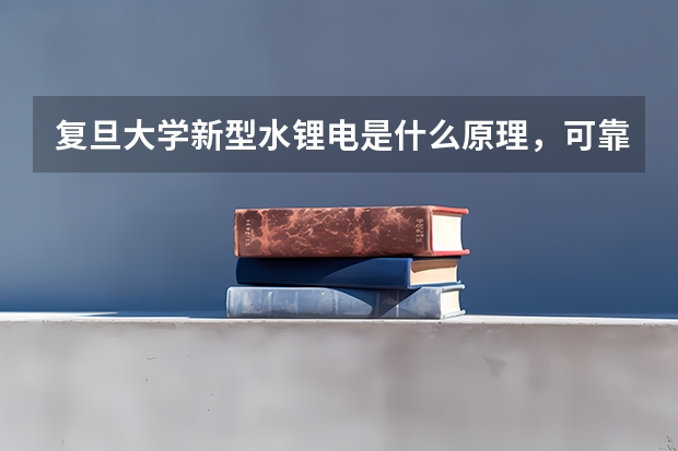 复旦大学新型水锂电是什么原理，可靠吗