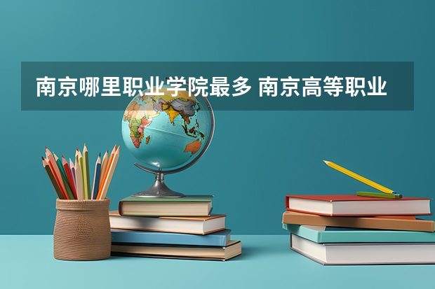 南京哪里职业学院最多 南京高等职业技术学院