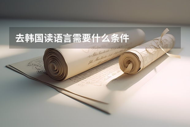 去韩国读语言需要什么条件