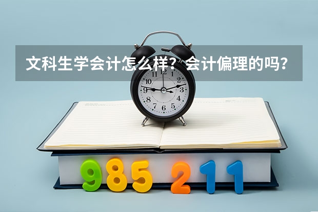 文科生学会计怎么样？会计偏理的吗？我理科方面不行，怕学不会。