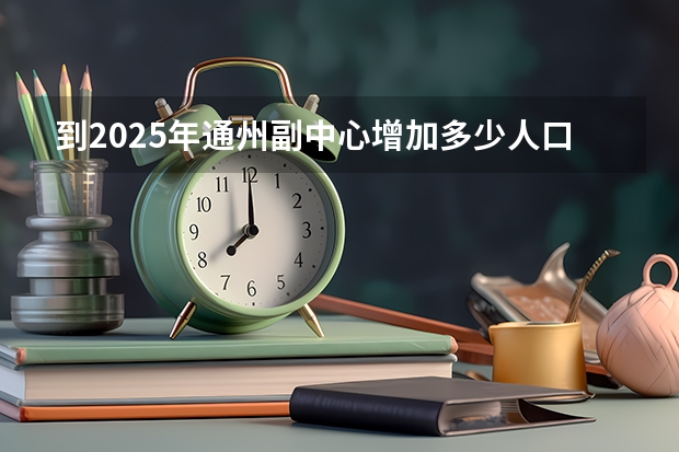 到2025年通州副中心增加多少人口