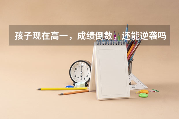 孩子现在高一，成绩倒数，还能逆袭吗？