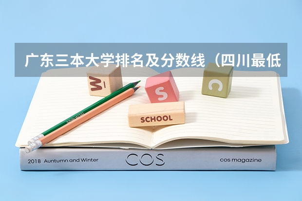 广东三本大学排名及分数线（四川最低分的三本大学）