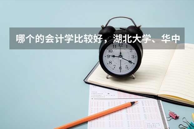 哪个的会计学比较好，湖北大学、华中农业大学、武汉科技大、武汉理工大