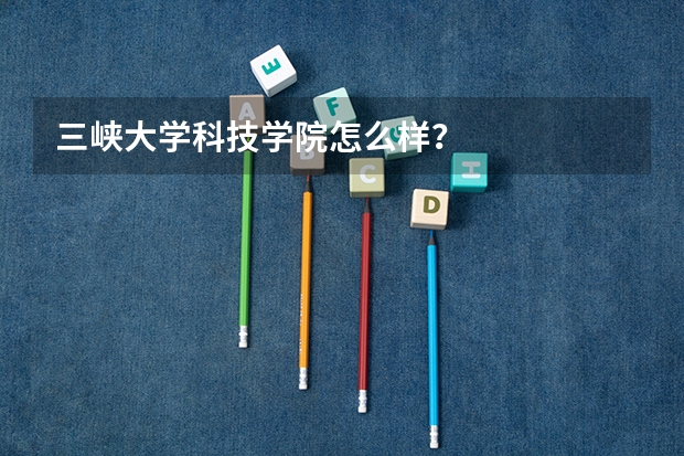 三峡大学科技学院怎么样？