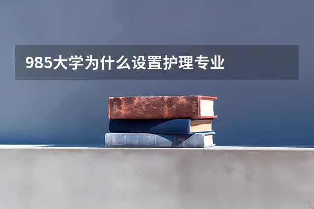 985大学为什么设置护理专业
