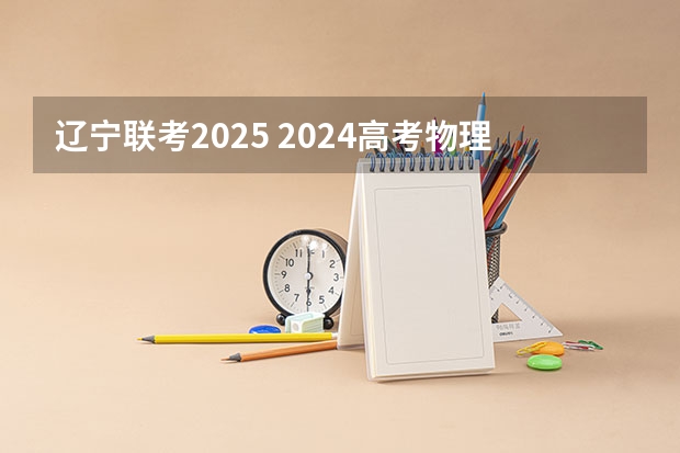 辽宁联考2025 2024高考物理黑龙江、吉林、辽宁卷