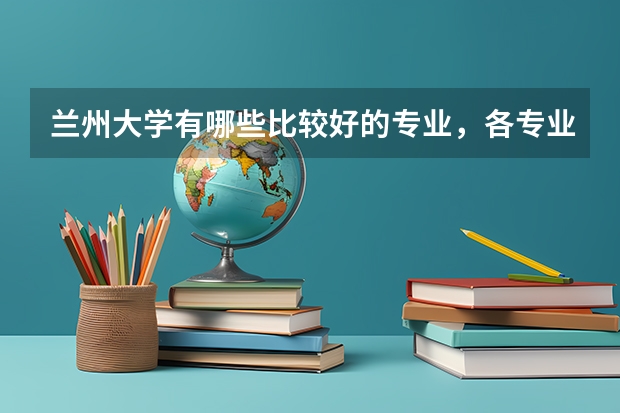 兰州大学有哪些比较好的专业，各专业的就业方向是什么
