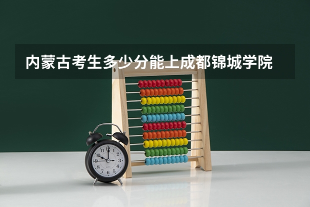 内蒙古考生多少分能上成都锦城学院