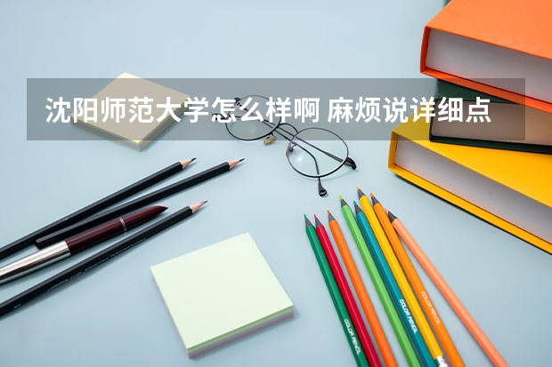 沈阳师范大学怎么样啊 麻烦说详细点