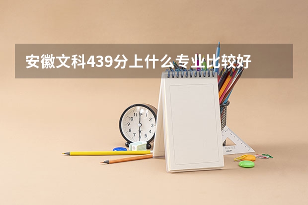 安徽文科439分上什么专业比较好