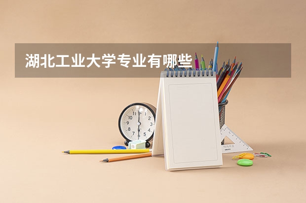 湖北工业大学专业有哪些