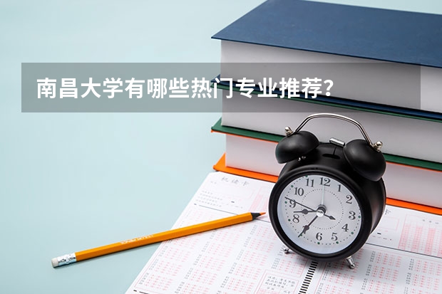 南昌大学有哪些热门专业推荐？