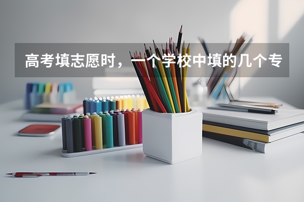 高考填志愿时，一个学校中填的几个专业有前后之分吗？