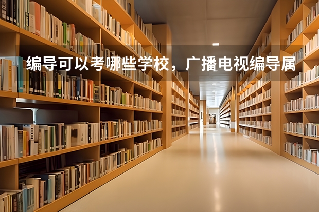 编导可以考哪些学校，广播电视编导属于什么类专业