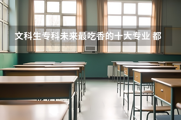 文科生专科未来最吃香的十大专业 都有什么专业比较好