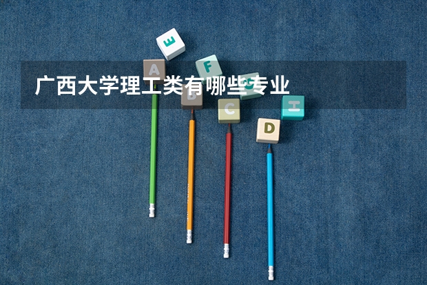 广西大学理工类有哪些专业
