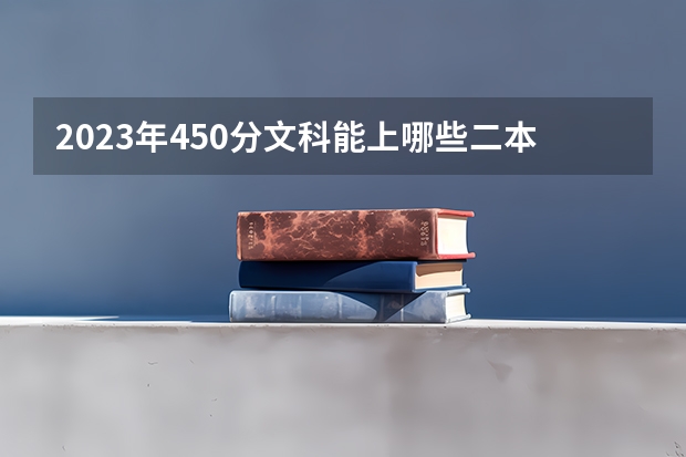 2023年450分文科能上哪些二本大学