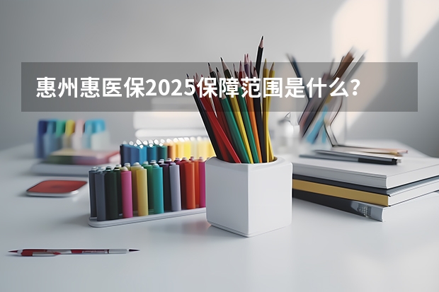 惠州惠医保2025保障范围是什么？
