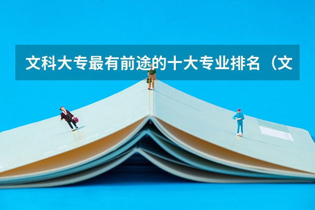 文科大专最有前途的十大专业排名（文科生最好的六个专业）