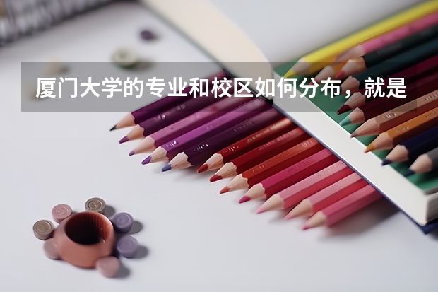 厦门大学的专业和校区如何分布，就是什么专业分别在什么校区
