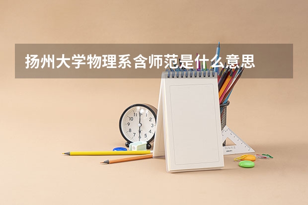 扬州大学物理系含师范是什么意思