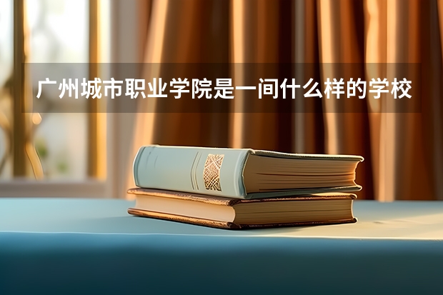 广州城市职业学院是一间什么样的学校