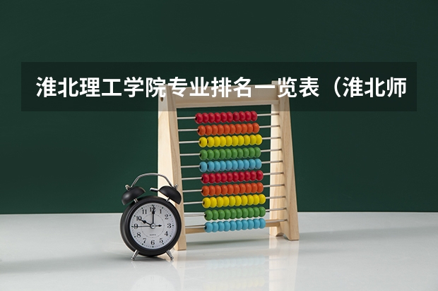淮北理工学院专业排名一览表（淮北师范大学专业排名）