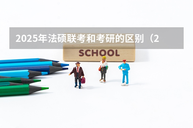 2025年法硕联考和考研的区别（2025年法硕联考和考研的区别）