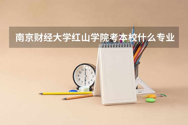 南京财经大学红山学院考本校什么专业好考一点