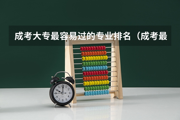成考大专最容易过的专业排名（成考最容易过的专业排名）