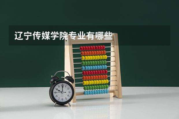 辽宁传媒学院专业有哪些